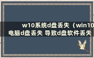 w10系统d盘丢失（win10电脑d盘丢失 导致d盘软件丢失）